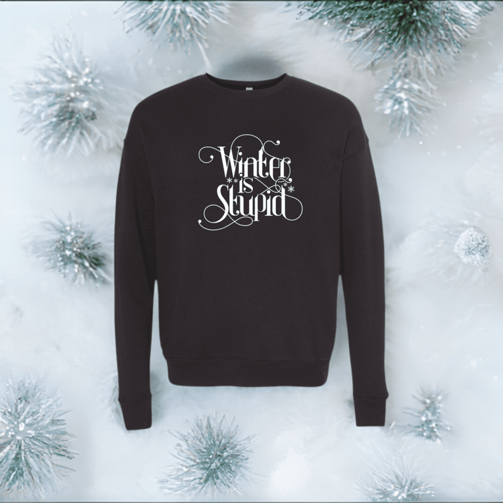 Winter is Stupid Sweatshirt